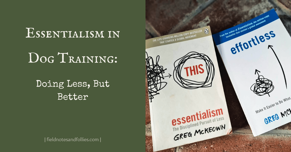 Essentialism in Dog Training: Doing Less, But&nbsp;Better